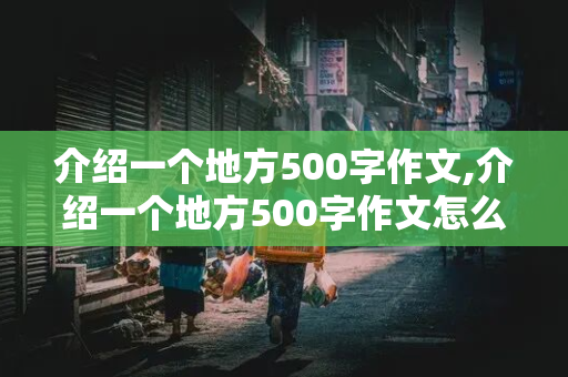 介绍一个地方500字作文,介绍一个地方500字作文怎么写