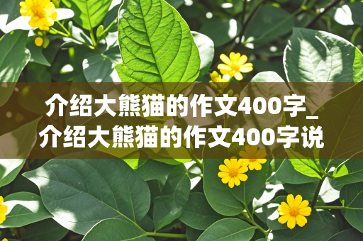 介绍大熊猫的作文400字_介绍大熊猫的作文400字说明文