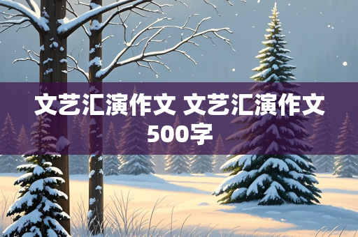 文艺汇演作文 文艺汇演作文500字