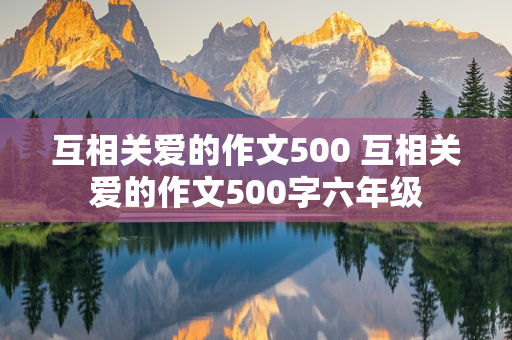 互相关爱的作文500 互相关爱的作文500字六年级