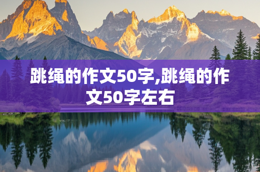 跳绳的作文50字,跳绳的作文50字左右