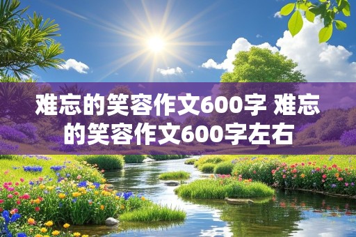 难忘的笑容作文600字 难忘的笑容作文600字左右