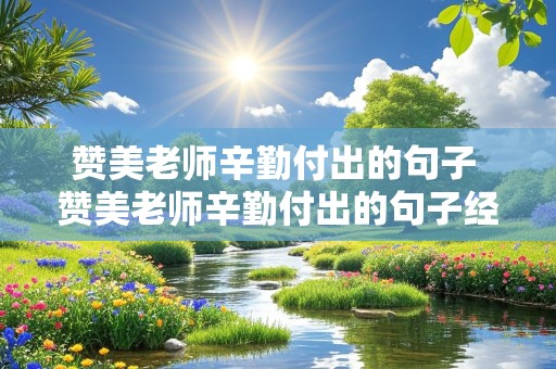 赞美老师辛勤付出的句子 赞美老师辛勤付出的句子经典语句