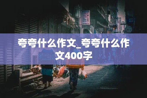 夸夸什么作文_夸夸什么作文400字