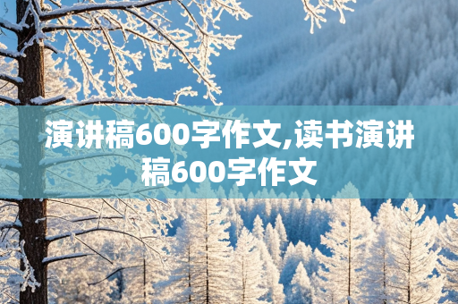 演讲稿600字作文,读书演讲稿600字作文