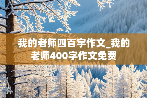 我的老师四百字作文_我的老师400字作文免费