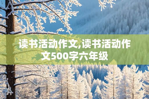 读书活动作文,读书活动作文500字六年级