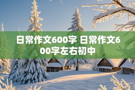 日常作文600字 日常作文600字左右初中