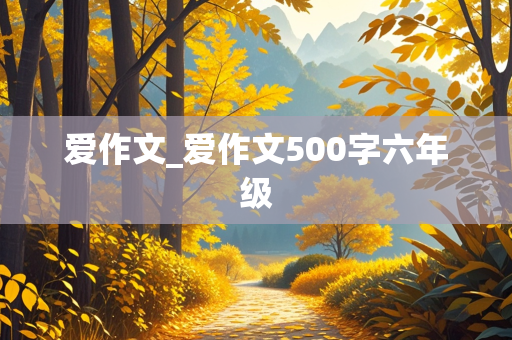 爱作文_爱作文500字六年级