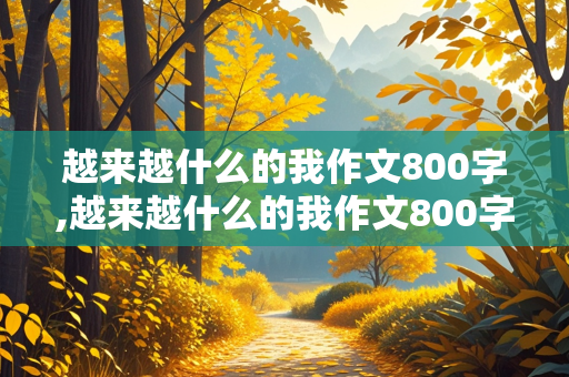 越来越什么的我作文800字,越来越什么的我作文800字初中