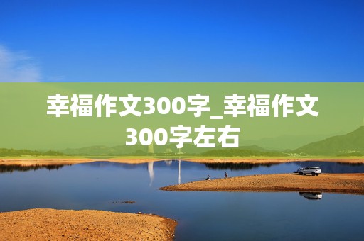 幸福作文300字_幸福作文300字左右