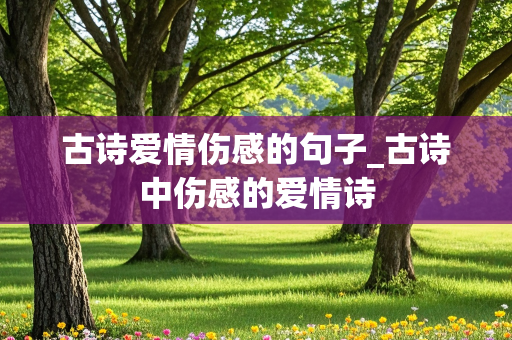 古诗爱情伤感的句子_古诗中伤感的爱情诗