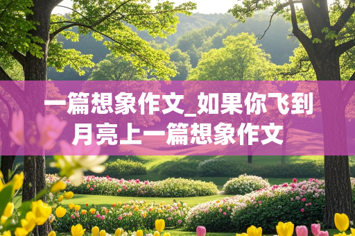 一篇想象作文_如果你飞到月亮上一篇想象作文