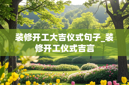 装修开工大吉仪式句子_装修开工仪式吉言