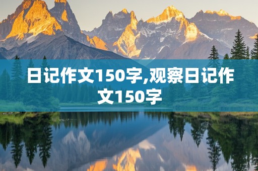 日记作文150字,观察日记作文150字