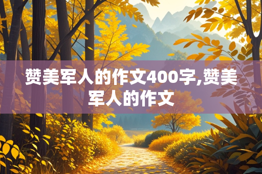 赞美军人的作文400字,赞美军人的作文