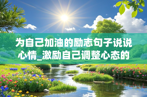 为自己加油的励志句子说说心情_激励自己调整心态的语句