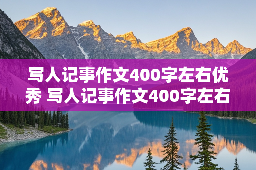 写人记事作文400字左右优秀 写人记事作文400字左右优秀篇