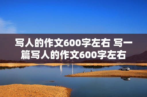 写人的作文600字左右 写一篇写人的作文600字左右