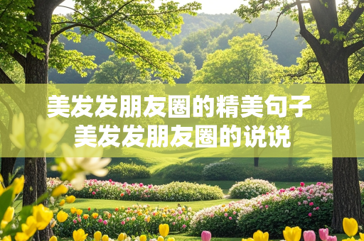 美发发朋友圈的精美句子 美发发朋友圈的说说