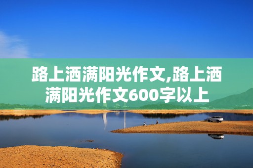 路上洒满阳光作文,路上洒满阳光作文600字以上