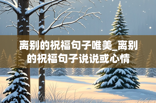 离别的祝福句子唯美_离别的祝福句子说说或心情