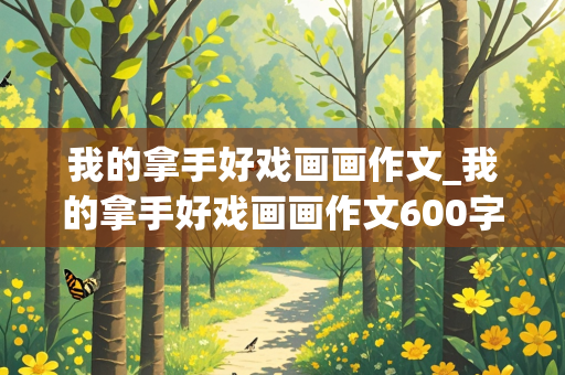 我的拿手好戏画画作文_我的拿手好戏画画作文600字