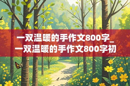 一双温暖的手作文800字_一双温暖的手作文800字初三