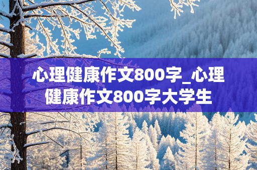 心理健康作文800字_心理健康作文800字大学生