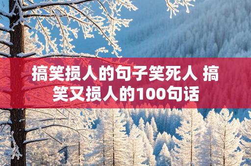 搞笑损人的句子笑死人 搞笑又损人的100句话