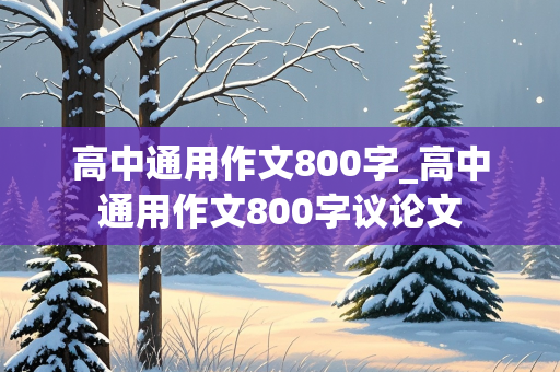 高中通用作文800字_高中通用作文800字议论文