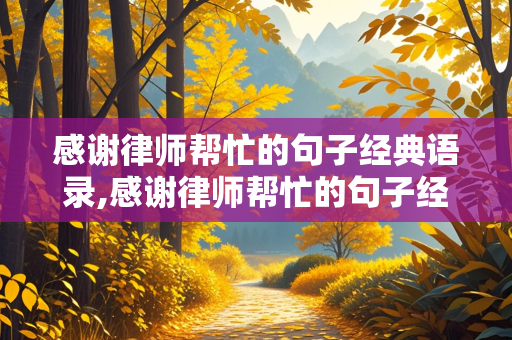 感谢律师帮忙的句子经典语录,感谢律师帮忙的句子经典语录短句