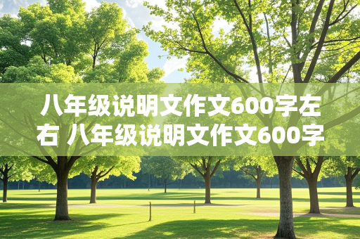 八年级说明文作文600字左右 八年级说明文作文600字左右手机