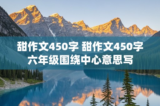 甜作文450字 甜作文450字六年级围绕中心意思写