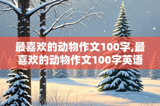 最喜欢的动物作文100字,最喜欢的动物作文100字英语