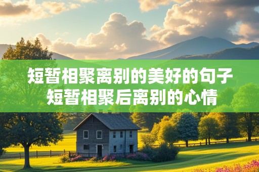 短暂相聚离别的美好的句子 短暂相聚后离别的心情