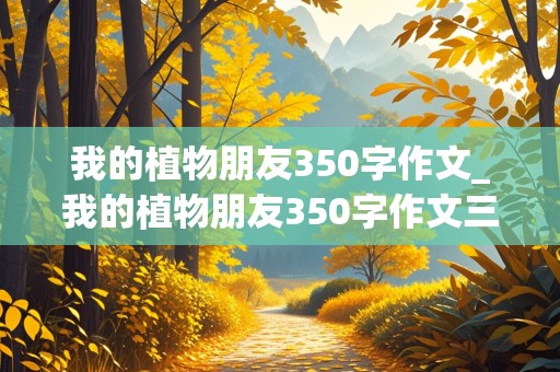 我的植物朋友350字作文_我的植物朋友350字作文三年级下册