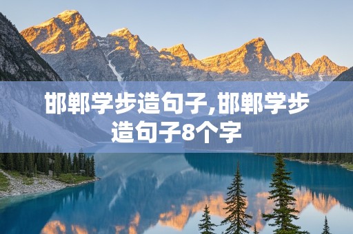 邯郸学步造句子,邯郸学步造句子8个字