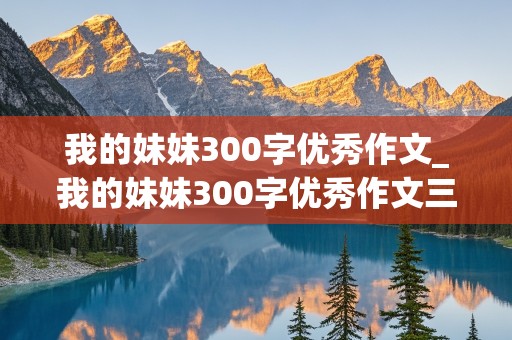 我的妹妹300字优秀作文_我的妹妹300字优秀作文三年级