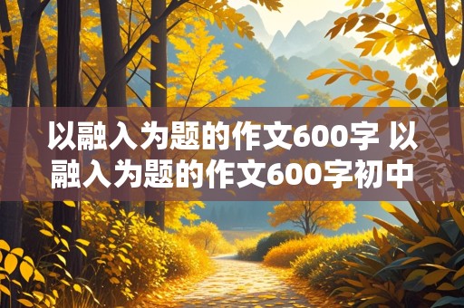 以融入为题的作文600字 以融入为题的作文600字初中