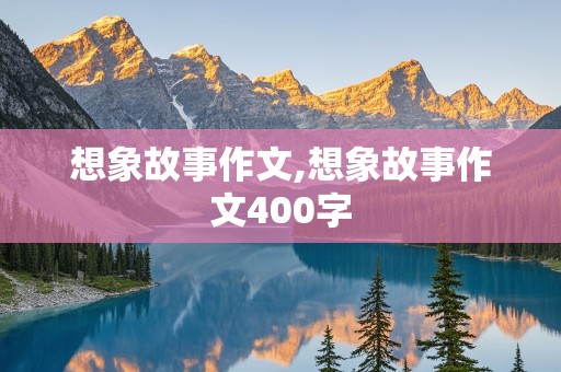 想象故事作文,想象故事作文400字