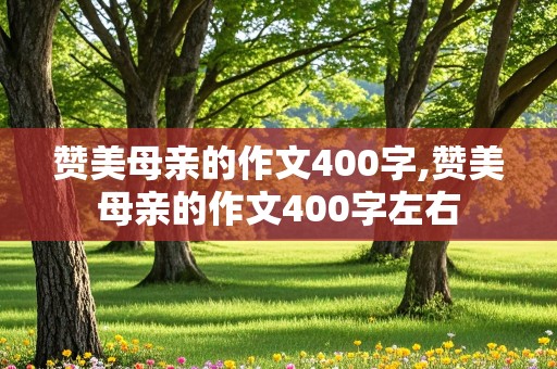 赞美母亲的作文400字,赞美母亲的作文400字左右