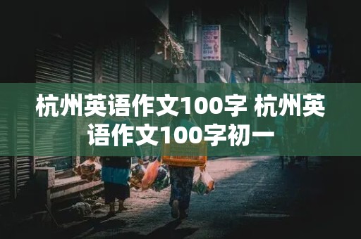 杭州英语作文100字 杭州英语作文100字初一