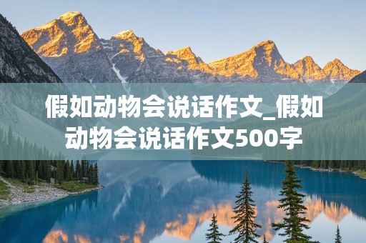 假如动物会说话作文_假如动物会说话作文500字