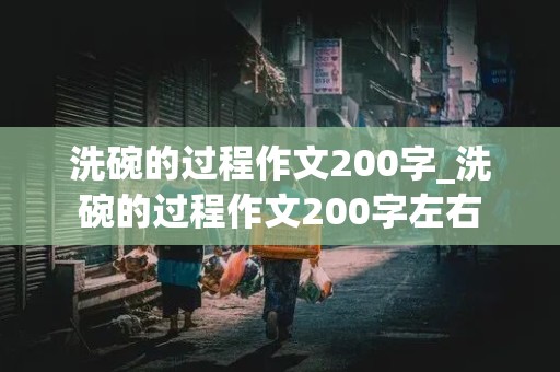 洗碗的过程作文200字_洗碗的过程作文200字左右