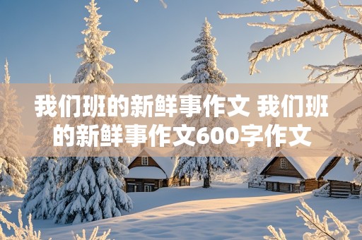 我们班的新鲜事作文 我们班的新鲜事作文600字作文