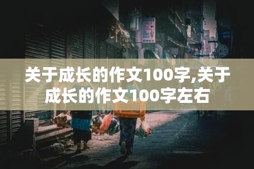 关于成长的作文100字,关于成长的作文100字左右