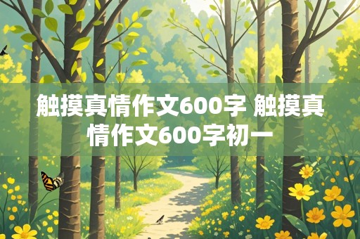 触摸真情作文600字 触摸真情作文600字初一