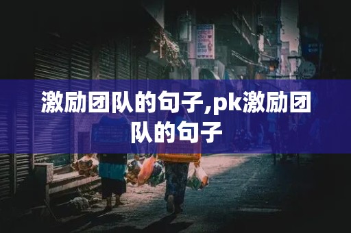 激励团队的句子,pk激励团队的句子