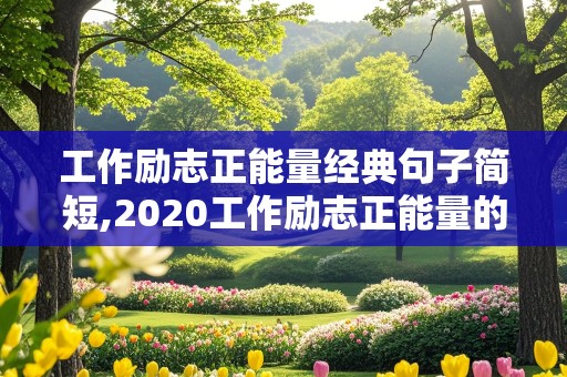 工作励志正能量经典句子简短,2020工作励志正能量的句子